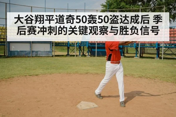 大谷翔平道奇50轰50盗达成后 季后赛冲刺的关键观察与胜负信号 - kaiyun