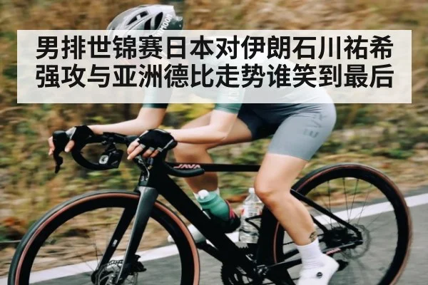 男排世锦赛日本对伊朗石川祐希强攻与亚洲德比走势谁笑到最后 - kaiyun
