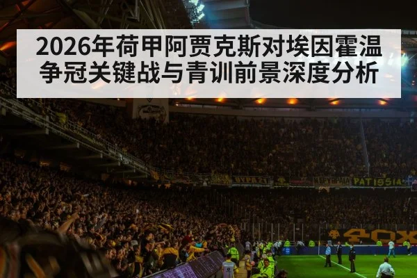 2026年荷甲阿贾克斯对埃因霍温争冠关键战与青训前景深度分析 - kaiyun